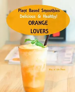E-Book (epub) Plant Based Smoothies - Delicious & Healthy - Orange Lovers (Smoothie Recipes, #4) von Way Of Life Press