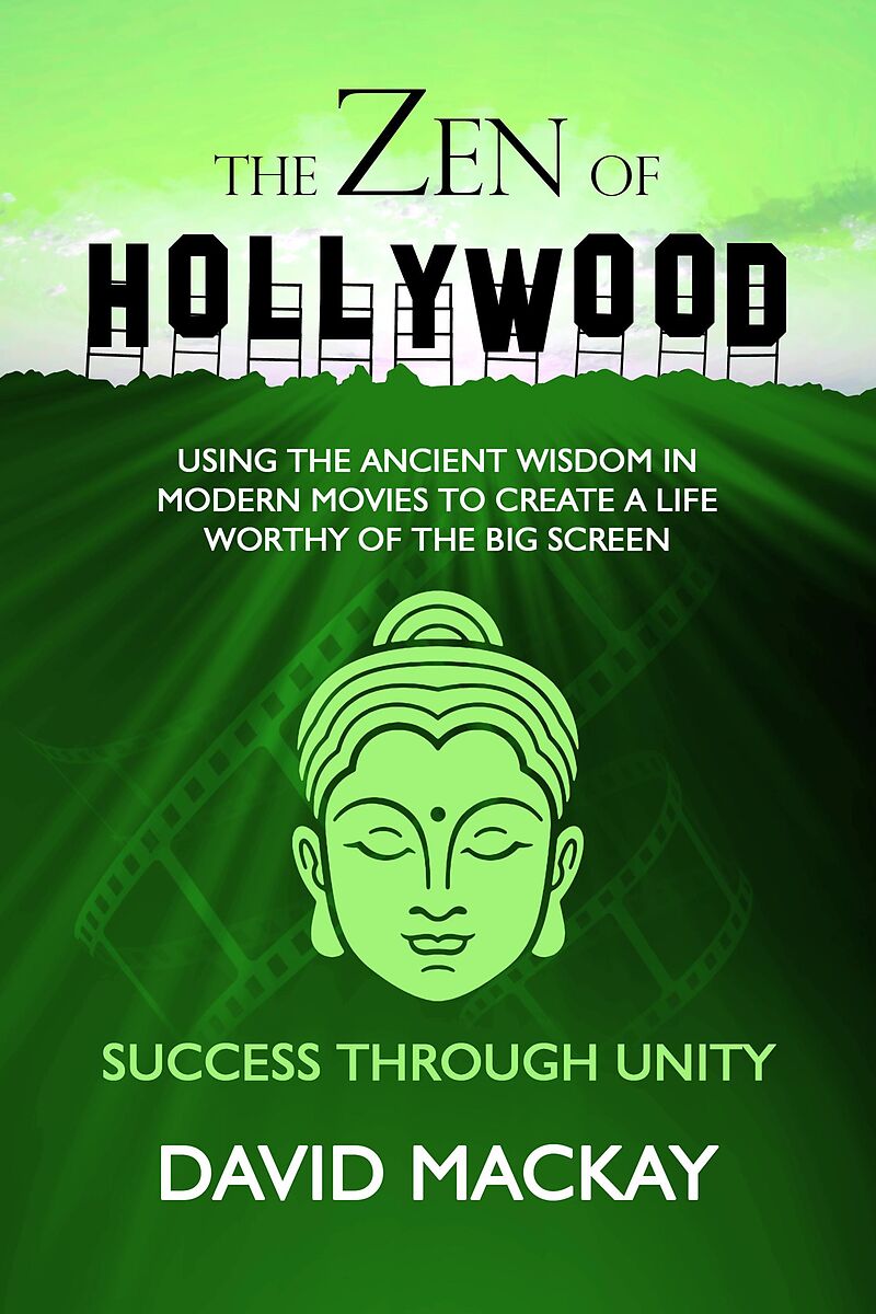 The Zen of Hollywood: Using the Ancient Wisdom in Modern Movies to Create a Life Worthy of the Big Screen. Success Through Unity. (A Manual for Life, #4)