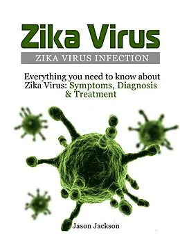 E-Book (epub) Zika Virus: Zika Virus Infection: Everything you need to know about Zika Virus: Symptoms, Diagnosis & Treatment von Jason Jackson