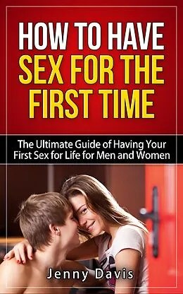 E-Book (epub) How to Have Sex For The First Time The Ultimate Guide of Having Your First Sex for Life for Men and Women von Simon Cai