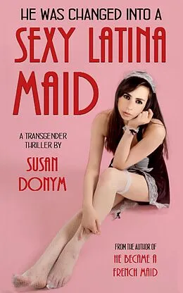 E-Book (epub) He Was Changed into a Sexy Latina Maid: A Transgender Thriller von Susan Donym