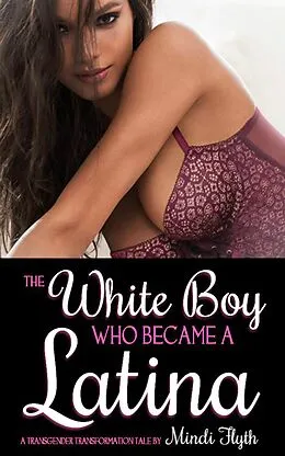 E-Book (epub) The White Boy Who Became a Latina: A Transgender Transformation Tale von Mindi Flyth