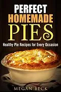 E-Book (epub) Perfect Homemade Pies: Healthy Pie Recipes for Every Occasion (Healthy Pies) von Megan Beck