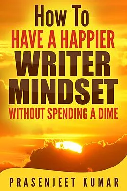 E-Book (epub) How to Have a Happier Writer Mindset Without Spending a Dime (Self-Publishing Without Spending a Dime, #4) von Prasenjeet Kumar