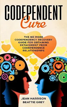 E-Book (epub) Codependent Cure: The No More Codependency Recovery Guide For Obtaining Detachment From Codependence Relationships (Narcissism and Codependency, #1) von Jean Harrison, Beattie Grey