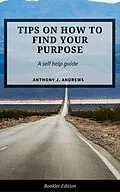 E-Book (epub) Tips on How to Find Your Purpose (Self Help) von Anthony J. Andrews