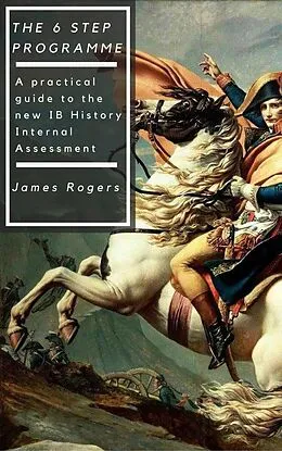 E-Book (epub) The 6 Step Programme: A practical guide to the new IB History Internal Assessment von James Rogers