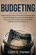 E-Book (epub) Budgeting: Unlocking the Keys to Financial Freedom. How to Start Budgeting and Save More, Retire Early, Get Out of Debt and Live a more Fulfilling and Stress-free Life. (Personal Finance Revolution) von Liam S. Parker