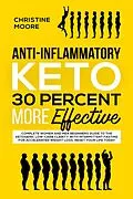 E-Book (epub) Anti-Inflammatory Keto 30 Percent More Effective: Complete Women and Men Beginners Guide to the Ketogenic Low-Carb Clarity with Intermittent Fasting for Accelerated Weight Loss; Reset your Life Today von Christine Moore