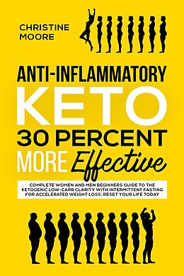E-Book (epub) Anti-Inflammatory Keto 30 Percent More Effective: Complete Women and Men Beginners Guide to the Ketogenic Low-Carb Clarity with Intermittent Fasting for Accelerated Weight Loss; Reset your Life Today von Christine Moore
