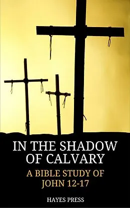 E-Book (epub) In the Shadow of Calvary: A Bible Study of John 12-17 von Hayes Press