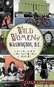 Fester Einband Wild Women of Washington, D.C.: A History of Disorderly Conduct from the Ladies of the District von Canden Schwantes