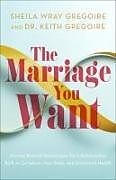 Couverture cartonnée The Marriage You Want de Sheila Wray Gregoire, Keith Gregoire