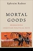 Couverture cartonnée Mortal Goods: Reimagining Christian Political Duty de Ephraim Radner