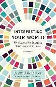 Couverture cartonnée Interpreting Your World  Five Lenses for Engaging Theology and Culture de Justin Ariel Bailey, Kevin Vanhoozer