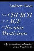 Kartonierter Einband The Church in an Age of Secular Mysticisms  Why Spiritualities without God Fail to Transform Us von Andrew Root
