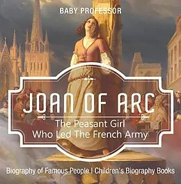 E-Book (epub) Joan of Arc : The Peasant Girl Who Led The French Army - Biography of Famous People | Children's Biography Books von Baby