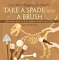 E-Book (epub) Take A Spade and A Brush - Let's Start Digging for Fossils! Paleontology Books for Kids | Children's Earth Sciences Books von Baby
