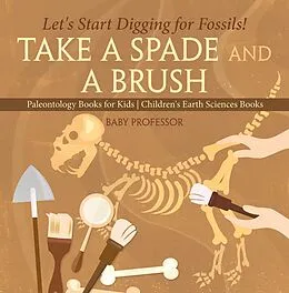 E-Book (epub) Take A Spade and A Brush - Let's Start Digging for Fossils! Paleontology Books for Kids | Children's Earth Sciences Books von Baby