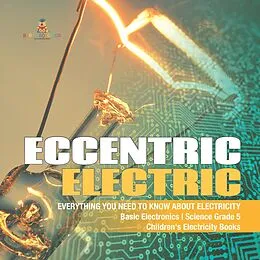 E-Book (epub) Eccentric Electric | Everything You Need to Know about Electricity | Basic Electronics | Science Grade 5 | Children's Electricity Books von Baby