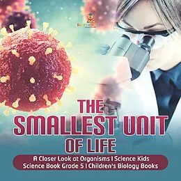 E-Book (epub) The Smallest Unit of Life | A Closer Look at Organisms | Science Kids | Science Book Grade 5 | Children's Biology Books von Baby