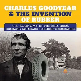 E-Book (epub) Charles Goodyear & The Invention of Rubber | U.S. Economy in the mid-1800s | Biography 5th Grade | Children's Biographies von Dissected Lives