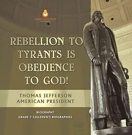 E-Book (epub) Rebellion To Tyrants Is Obedience To God! | Thomas Jefferson American President - Biography | Grade 7 Children's Biographies von Dissected Lives