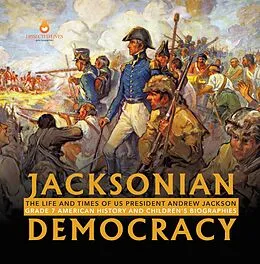 E-Book (epub) Jacksonian Democracy : The Life and Times of US President Andrew Jackson Grade 7 American History and Children's Biographies von Dissected Lives