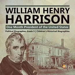 E-Book (epub) William Henry Harrison : One Month President of the United States | Political Biographies Grade 5 | Children's Historical Biographies von Dissected Lives