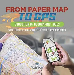 E-Book (epub) From Paper Map to GPS : Evolution of Geographic Tools | World Explorers' Tool Grade 6 | Children's Inventors Books von Tech Tron