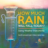 eBook (epub) How Much Rain Will Fall Today? Using Weather Instruments | Scientific Instruments Grade 5 | Children's Weather Books de Baby