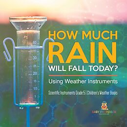 eBook (epub) How Much Rain Will Fall Today? Using Weather Instruments | Scientific Instruments Grade 5 | Children's Weather Books de Baby