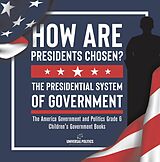 eBook (epub) How Are Presidents Chosen? The Presidential System of Government | The America Government and Politics Grade 6 | Children's Government Books de Universal Politics