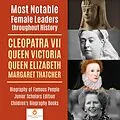 E-Book (epub) Most Notable Female Leaders throughout History : Cleopatra VII, Queen Victoria, Queen Elizabeth, Margaret Thatcher | Biography of Famous People Junior Scholars Edition | Children's Biography Books von Dissected Lives