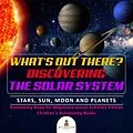 E-Book (epub) What's Out There? Discovering the Solar System | Stars, Sun, Moon and Planets | Astronomy Book for Beginners Junior Scholars Edition | Children's Astronomy Books von Baby