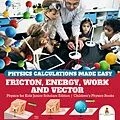 E-Book (epub) Physics Calculations Made Easy : Friction, Energy, Work and Vector | Physics for Kids Junior Scholars Edition | Children's Physics Books von Baby
