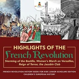 E-Book (epub) Highlights of the French Revolution : Storming of the Bastille, Women's March on Versailles, Reign of Terror, the Jacobin Club | French Revolution History Book for Kids Junior Scholars Edition | Children's European History von Baby