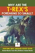 E-Book (epub) Why Are The T-Rex's Forearms So Small? Everything about Dinosaurs Revised Edition - Animal Book 6 Year Old | Children's Animal Books von Baby