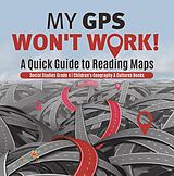 E-Book (epub) My GPS Won't Work! | A Quick Guide to Reading Maps | Social Studies Grade 4 | Children's Geography & Cultures Books von Baby