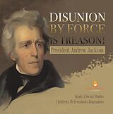 eBook (epub) Disunion by Force is Treason! : President Andrew Jackson | Grade 5 Social Studies | Children's US Presidents Biographies de Dissected Lives