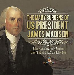 eBook (epub) The Many Burdens of US President James Madison | Britain vs. America vs. Native Americans | Grade 7 Children's United States History Books de Baby