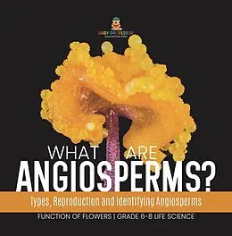 E-Book (epub) What are Angiosperms? Types, Reproduction and Identifying Angiosperms | Function of Flowers | Grade 6-8 Life Science von Baby
