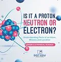 E-Book (epub) Is it a Proton, Neutron or Electron? Understanding Parts of an Atom, Masses and Location | Grade 6-8 Physical Science von Dot Edu