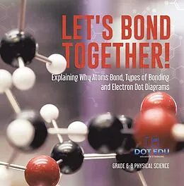 E-Book (epub) Let's Bond Together! Explaining Why Atoms Bond, Types of Bonding and Electron Dot Diagrams | Grade 6-8 Physical Science von Dot Edu