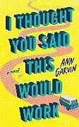 Kartonierter Einband I Thought You Said This Would Work von Ann Garvin