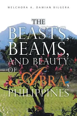 E-Book (epub) The Beasts, Beams, and Beauty of Abra, Philippines von Melchora A. Damian Bilgera