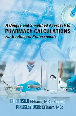 E-Book (epub) A Unique and Simplified Approach to Pharmacy Calculations for Healthcare Professionals von Chidi Osuji BPharm MSc Pharm, Kingsley Oche BPharm MSc