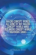 E-Book (epub) Macro Concept World All Gone by Not Macro Concept World Mind but Micro Concept World Righteous Souls von Seongju Choi