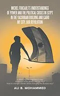 E-Book (epub) Michel Foucault's Understandings of Power and the Political Crises in Egypt in the Yacoubian Building and Cairo My City, Our Revolution von Ali B. Mohammed