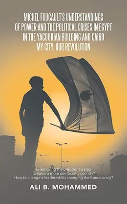 E-Book (epub) Michel Foucault's Understandings of Power and the Political Crises in Egypt in the Yacoubian Building and Cairo My City, Our Revolution von Ali B. Mohammed